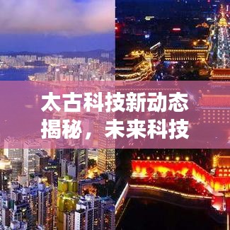 太古科技新动态揭秘，未来科技与生活的无缝融合探索