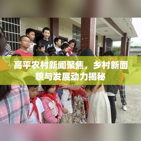 高平农村新闻聚焦，乡村新面貌与发展动力揭秘