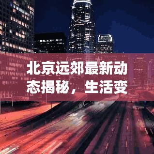北京远郊最新动态揭秘，生活变迁与头条新闻速递