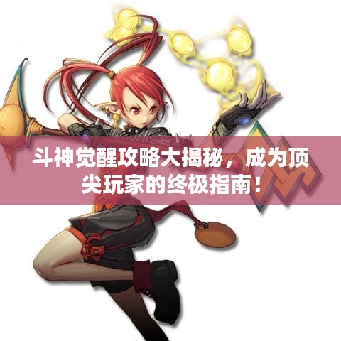 斗神觉醒攻略大揭秘，成为顶尖玩家的终极指南！