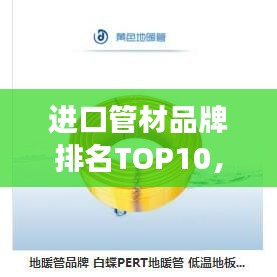进口管材品牌排名TOP10，深度解读优质管道材料选择