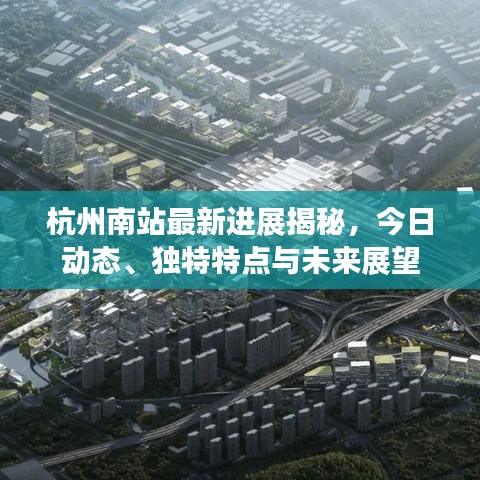 杭州南站最新进展揭秘，今日动态、独特特点与未来展望