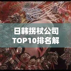 日韩拐杖公司TOP10排名解析与深度比较