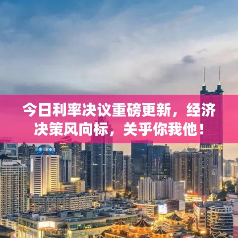 今日利率决议重磅更新，经济决策风向标，关乎你我他！