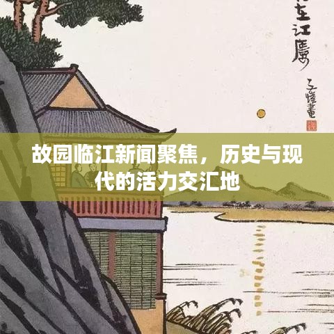 故园临江新闻聚焦，历史与现代的活力交汇地