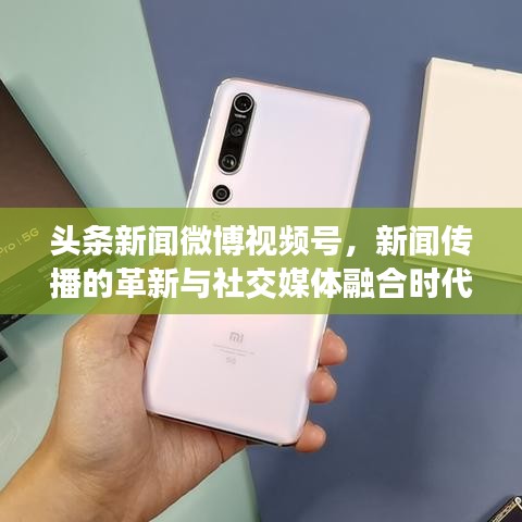 头条新闻微博视频号，新闻传播的革新与社交媒体融合时代来临