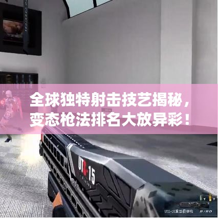 全球独特射击技艺揭秘，变态枪法排名大放异彩！