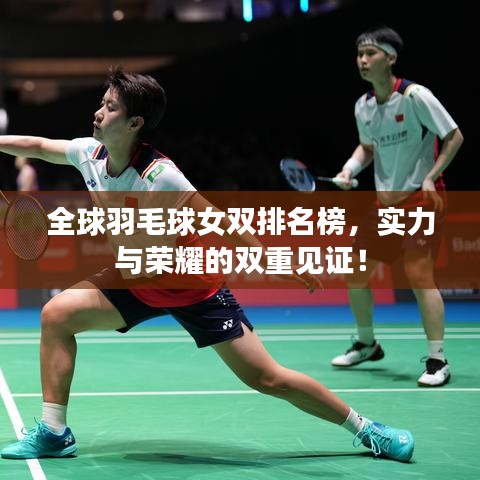 全球羽毛球女双排名榜，实力与荣耀的双重见证！