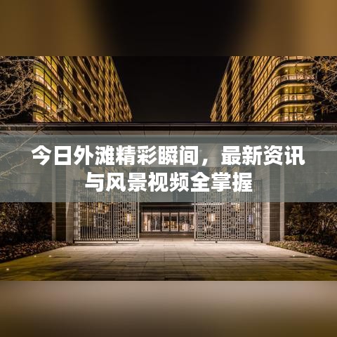 今日外滩精彩瞬间，最新资讯与风景视频全掌握