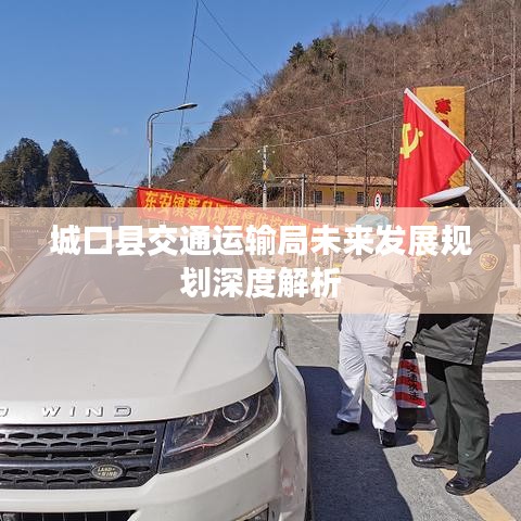 城口县交通运输局未来发展规划深度解析