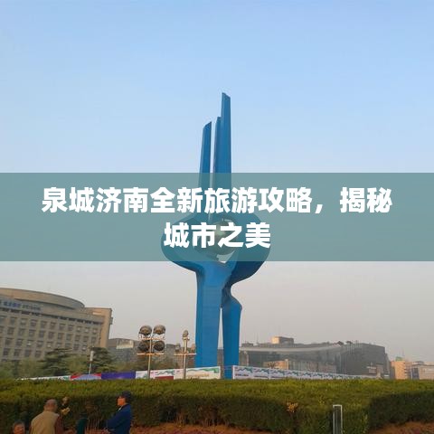 泉城济南全新旅游攻略，揭秘城市之美