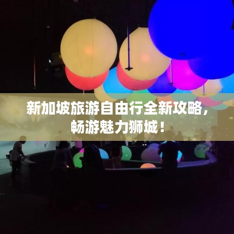 新加坡旅游自由行全新攻略，畅游魅力狮城！