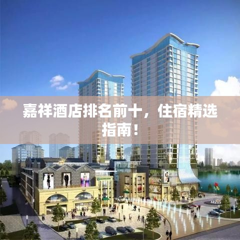 嘉祥酒店排名前十，住宿精选指南！