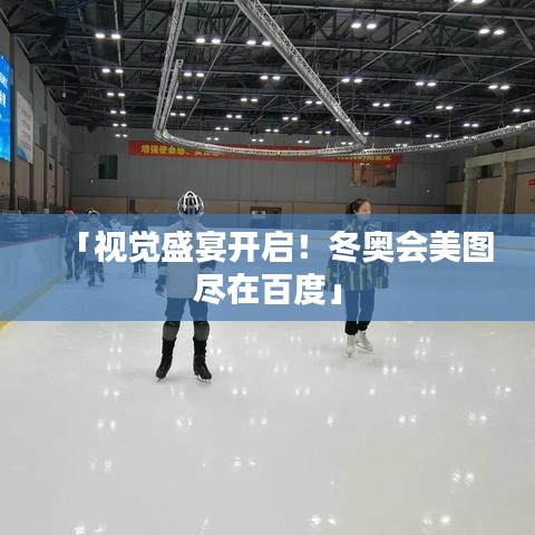 「视觉盛宴开启！冬奥会美图尽在百度」