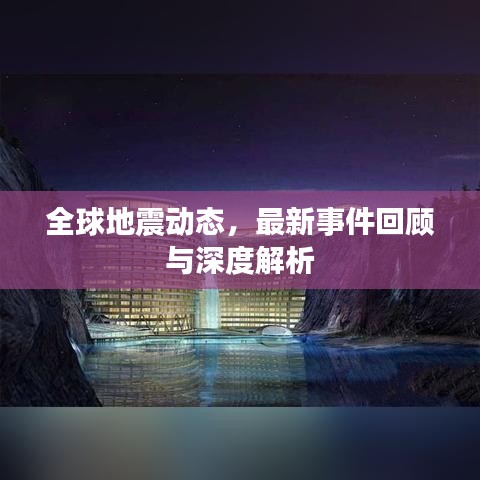 全球地震动态，最新事件回顾与深度解析