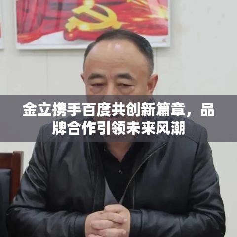 金立携手百度共创新篇章，品牌合作引领未来风潮