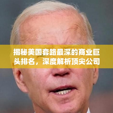 揭秘美国套路最深的商业巨头排名，深度解析顶尖公司战略高手的排行榜