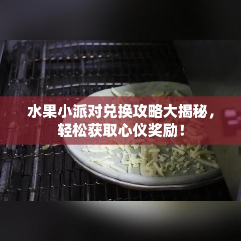 水果小派对兑换攻略大揭秘，轻松获取心仪奖励！