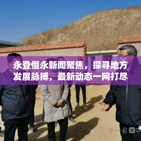 永登恒永新闻聚焦，探寻地方发展脉搏，最新动态一网打尽