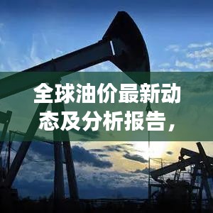 全球油价最新动态及分析报告，实时更新石油市场情报