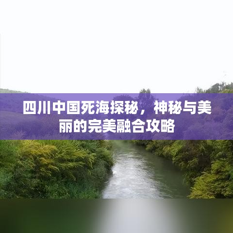 四川中国死海探秘，神秘与美丽的完美融合攻略