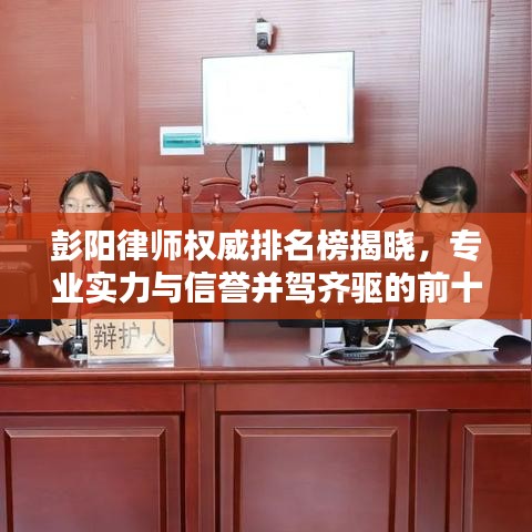 彭阳律师权威排名榜揭晓，专业实力与信誉并驾齐驱的前十名律师！