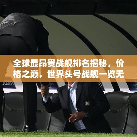 全球最昂贵战舰排名揭秘，价格之巅，世界头号战舰一览无余！