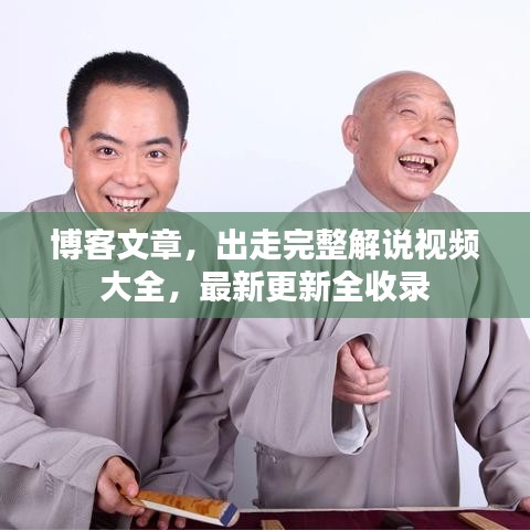 博客文章，出走完整解说视频大全，最新更新全收录