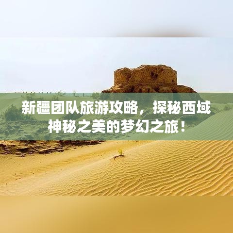新疆团队旅游攻略，探秘西域神秘之美的梦幻之旅！