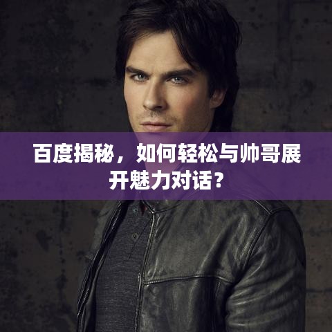 百度揭秘，如何轻松与帅哥展开魅力对话？