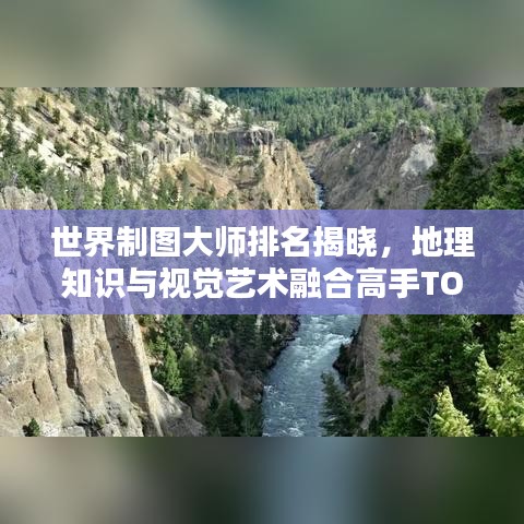 世界制图大师排名揭晓，地理知识与视觉艺术融合高手TOP榜单揭秘