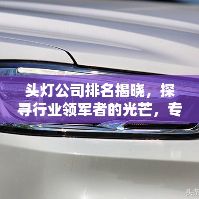 头灯公司排名揭晓，探寻行业领军者的光芒，专业评测对比！