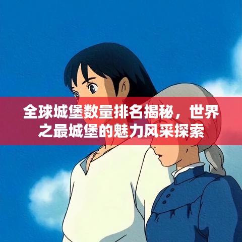 全球城堡数量排名揭秘，世界之最城堡的魅力风采探索