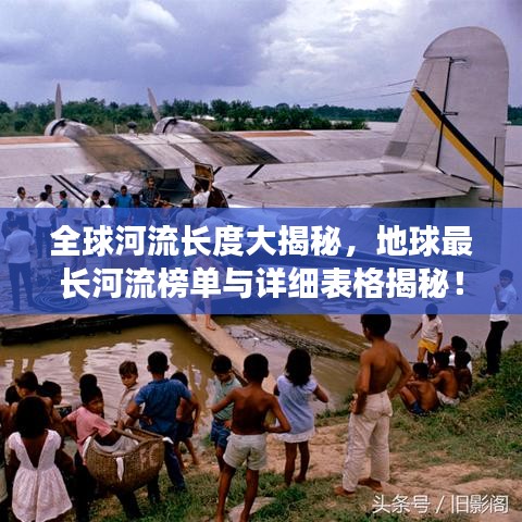 全球河流长度大揭秘，地球最长河流榜单与详细表格揭秘！