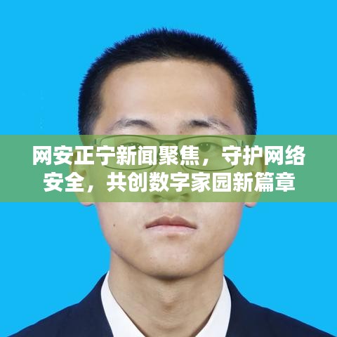 网安正宁新闻聚焦，守护网络安全，共创数字家园新篇章