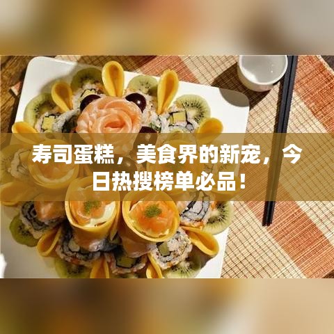 寿司蛋糕，美食界的新宠，今日热搜榜单必品！