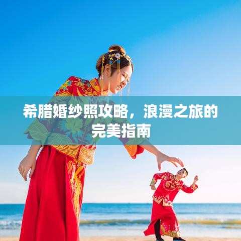希腊婚纱照攻略，浪漫之旅的完美指南