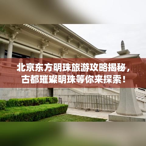 北京东方明珠旅游攻略揭秘，古都璀璨明珠等你来探索！