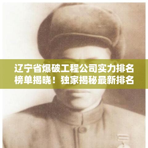 辽宁省爆破工程公司实力排名榜单揭晓！独家揭秘最新排名