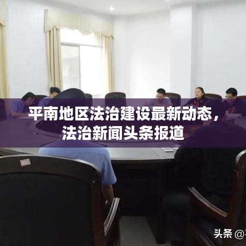 平南地区法治建设最新动态，法治新闻头条报道