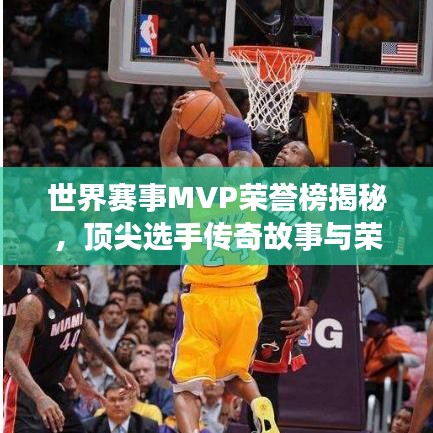 世界赛事MVP荣誉榜揭秘，顶尖选手传奇故事与荣誉次数排名