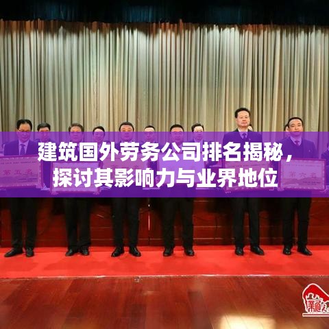 建筑国外劳务公司排名揭秘，探讨其影响力与业界地位