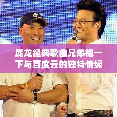庞龙经典歌曲兄弟抱一下与百度云的独特情缘，不容错过！