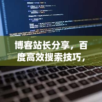 博客站长分享，百度高效搜索技巧，轻松找到所需内容秘籍