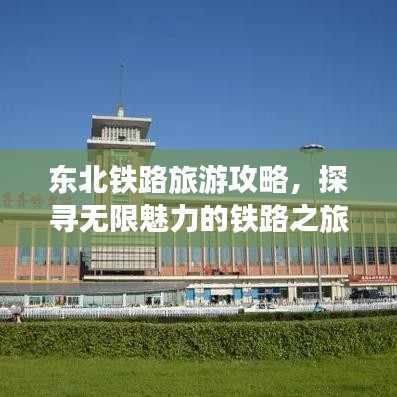 东北铁路旅游攻略，探寻无限魅力的铁路之旅！