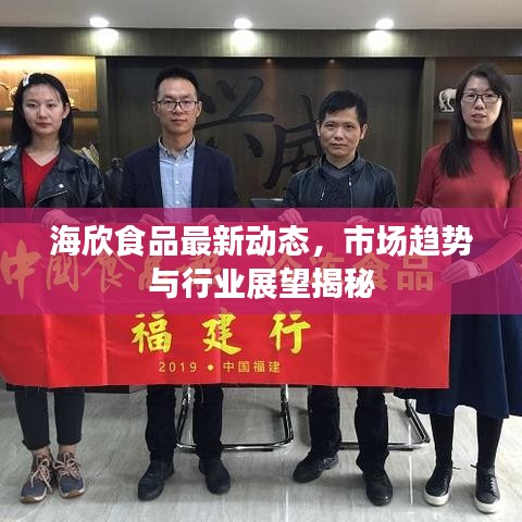 海欣食品最新动态，市场趋势与行业展望揭秘