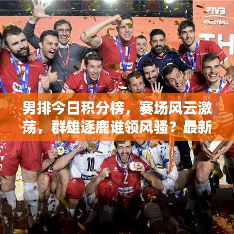 男排今日积分榜，赛场风云激荡，群雄逐鹿谁领风骚？最新消息全掌握
