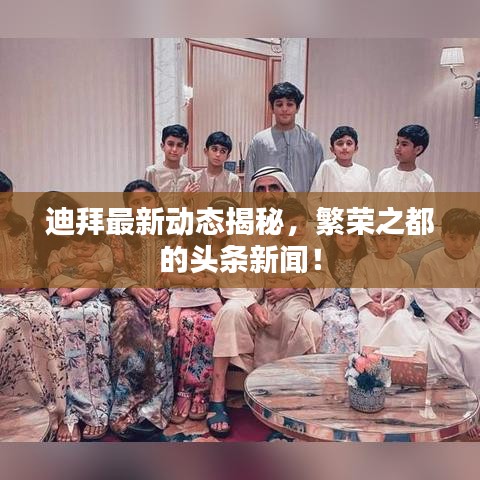 迪拜最新动态揭秘，繁荣之都的头条新闻！