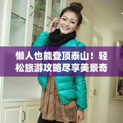 懒人也能登顶泰山！轻松旅游攻略尽享美景奇观
