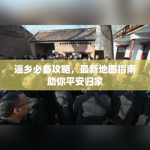 返乡必备攻略，最新地图指南助你平安归家
